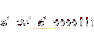 あ゛づい゛め゛うううう！！！ ()