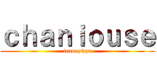 ｃｈａｎｉｏｕｓｅ (team pizza)