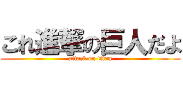 これ進撃の巨人だよ (attack on titan)