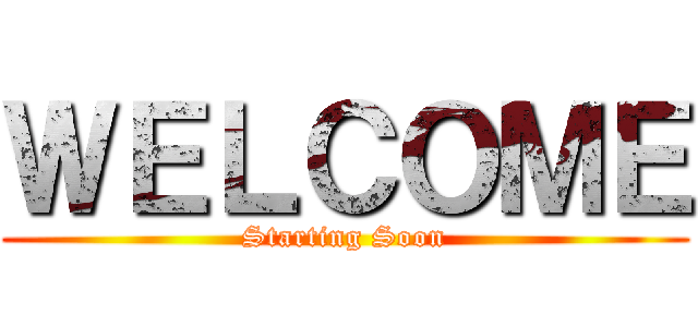 ＷＥＬＣＯＭＥ (Starting Soon)