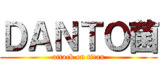 ＤＡＮＴＯ菌 (attack on titan)