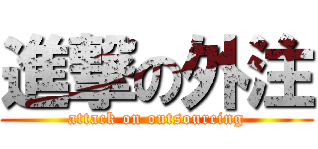 進撃の外注 (attack on outsourcing)