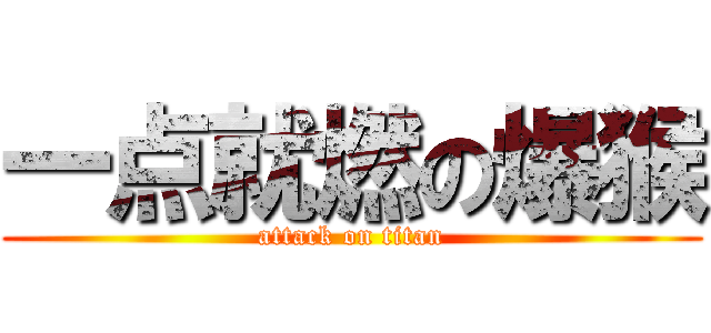 一点就燃の爆猴 (attack on titan)