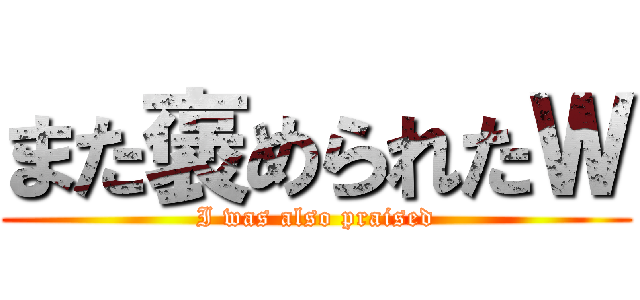 また褒められたＷ (I was also praised)