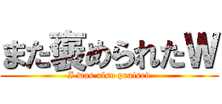 また褒められたＷ (I was also praised)