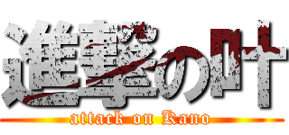 進撃の叶 (attack on Kano)