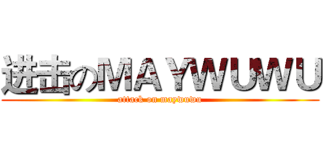 进击のＭＡＹＷＵＷＵ (attack on maywuwu)