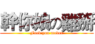 幹你娘の雞掰 (Fuck you moder)