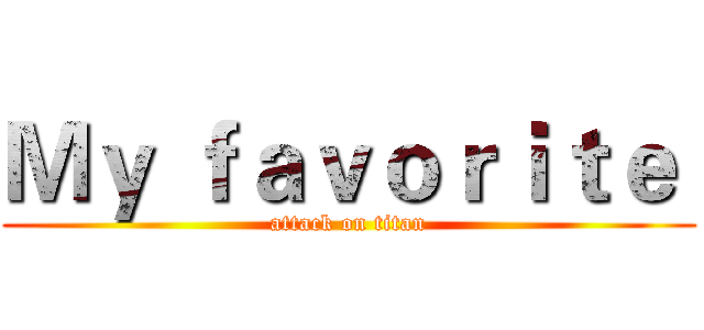 Ｍｙ ｆａｖｏｒｉｔｅ  (attack on titan)