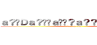 ａ？�Ｄａ？��ａ��？ａ？？ａ？？ａ？�Ｇ (attack on titan)