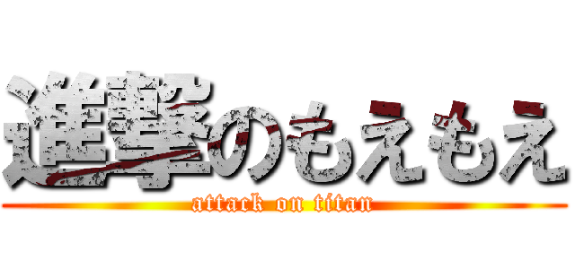 進撃のもえもえ (attack on titan)