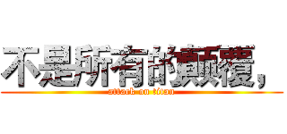 不是所有的颠覆， (attack on titan)