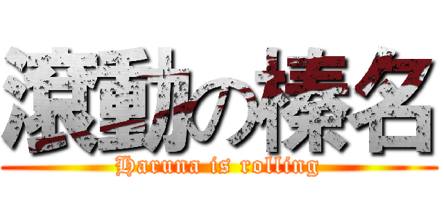 滾動の榛名 (Haruna is rolling)