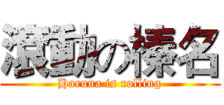 滾動の榛名 (Haruna is rolling)