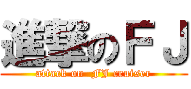 進撃のＦＪ (attack on  FJ cruiser)