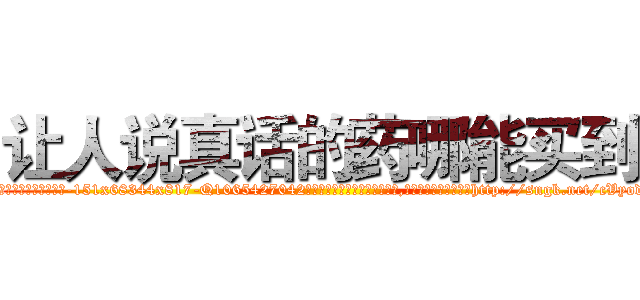 让人说真话的药哪能买到 (让人说真话的药哪能买到【电-151x68344x817-Q1065427042元吉药业】我们做的是长期生意,靠的是老客户长期支持http://sngk.net/cVyodw

参考消息网我们做的是长期生意,靠的是老客户长期支持也许我们早该意识到，就连鲍勃·霍斯金斯（金球奖戏剧类电影男主角 
)
