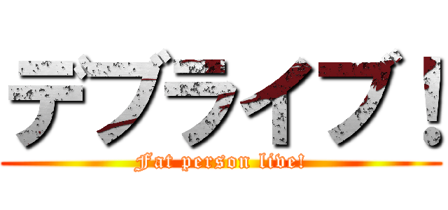 デブライブ！ (Fat person live!)