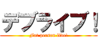 デブライブ！ (Fat person live!)