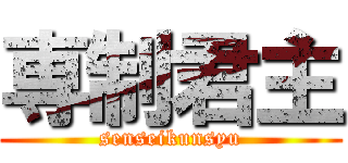 専制君主 (senseikunsyu)