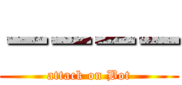 －－－－ (attack on Bot)