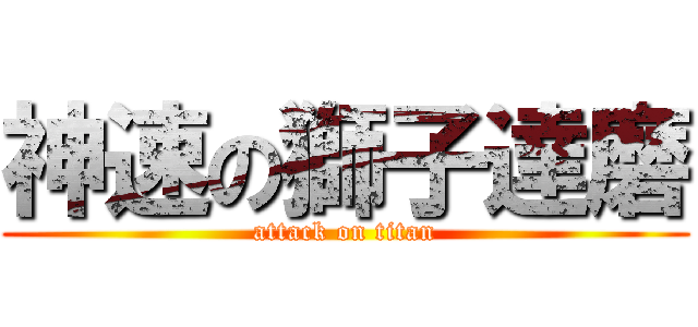 神速の獅子達磨 (attack on titan)