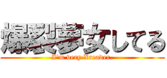 爆裂夢女してる (I'm very Xreader.)