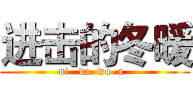 进击的冬暖 (ni   da  wo  a  )