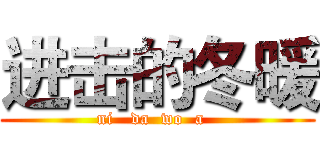 进击的冬暖 (ni   da  wo  a  )