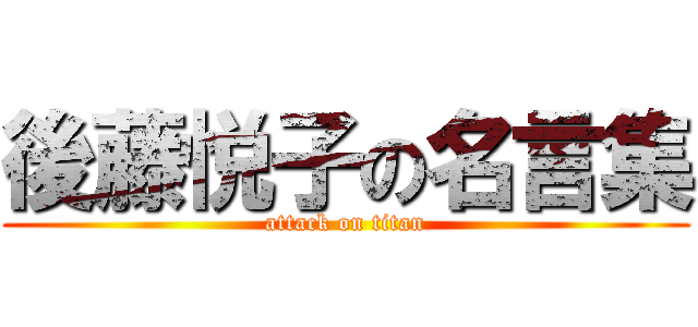 後藤悦子の名言集 (attack on titan)
