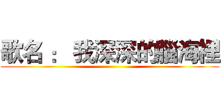 歌名 ： 我深深的腦海裡 ()