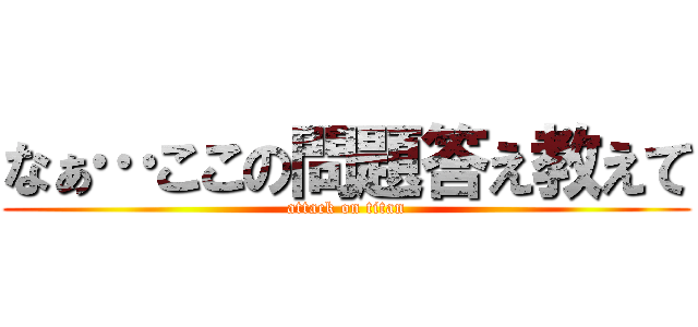 なぁ…ここの問題答え教えて (attack on titan)