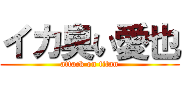 イカ臭い愛也 (attack on titan)