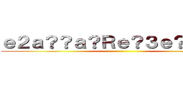 ｅ２ａ？？ａ？Ｒｅ？３ｅ？１ａ？？ ()