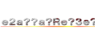 ｅ２ａ？？ａ？Ｒｅ？３ｅ？１ａ？？ ()