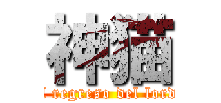 神猫 (el regreso del lord )