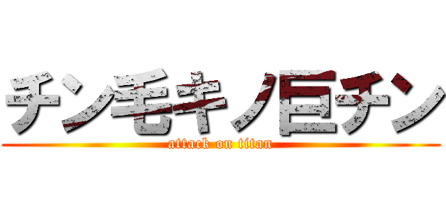 チン毛キノ巨チン (attack on titan)