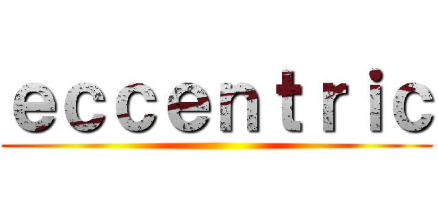ｅｃｃｅｎｔｒｉｃ ()