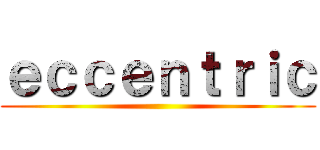 ｅｃｃｅｎｔｒｉｃ ()