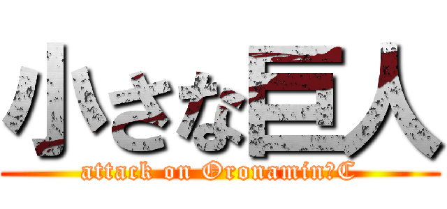 小さな巨人 (attack on Oronamin　C)