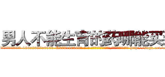 男人不能生育的药哪能买到 (男人不能生育的药哪能买到【电-186x2687x6963-Q278180069元-吉-药-业】我们做的是长期生意,靠的是老客户长期支持 http://sngk.net/cBXzBV
)