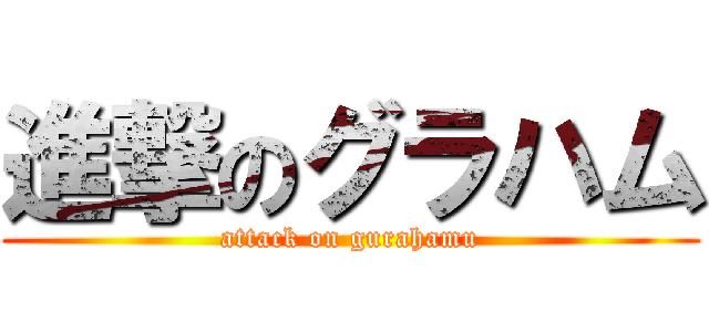 進撃のグラハム (attack on gurahamu)