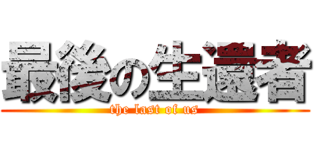 最後の生還者 (the last of us)