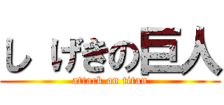 し げきの巨人 (attack on titan)