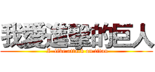 我愛進擊的巨人 ( I  like attack on titan)