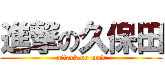 進撃の久保田 (attack on mad)