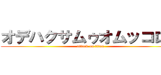 オデハクサムゥオムッコロス (attack on titan)