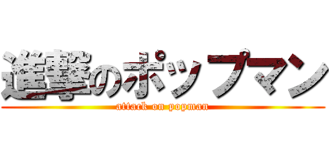 進撃のポップマン (attack on popman)