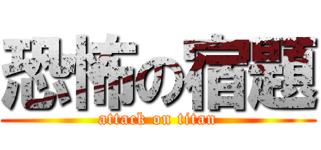 恐怖の宿題 (attack on titan)