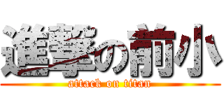 進撃の前小 (attack on titan)