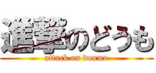 進撃のどうも (attack on doumo)